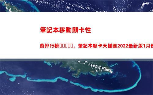 筆記本移動顯卡性能排行榜，筆記本顯卡天梯圖2022最新版1月份(筆記本顯卡彈出 不可移動)